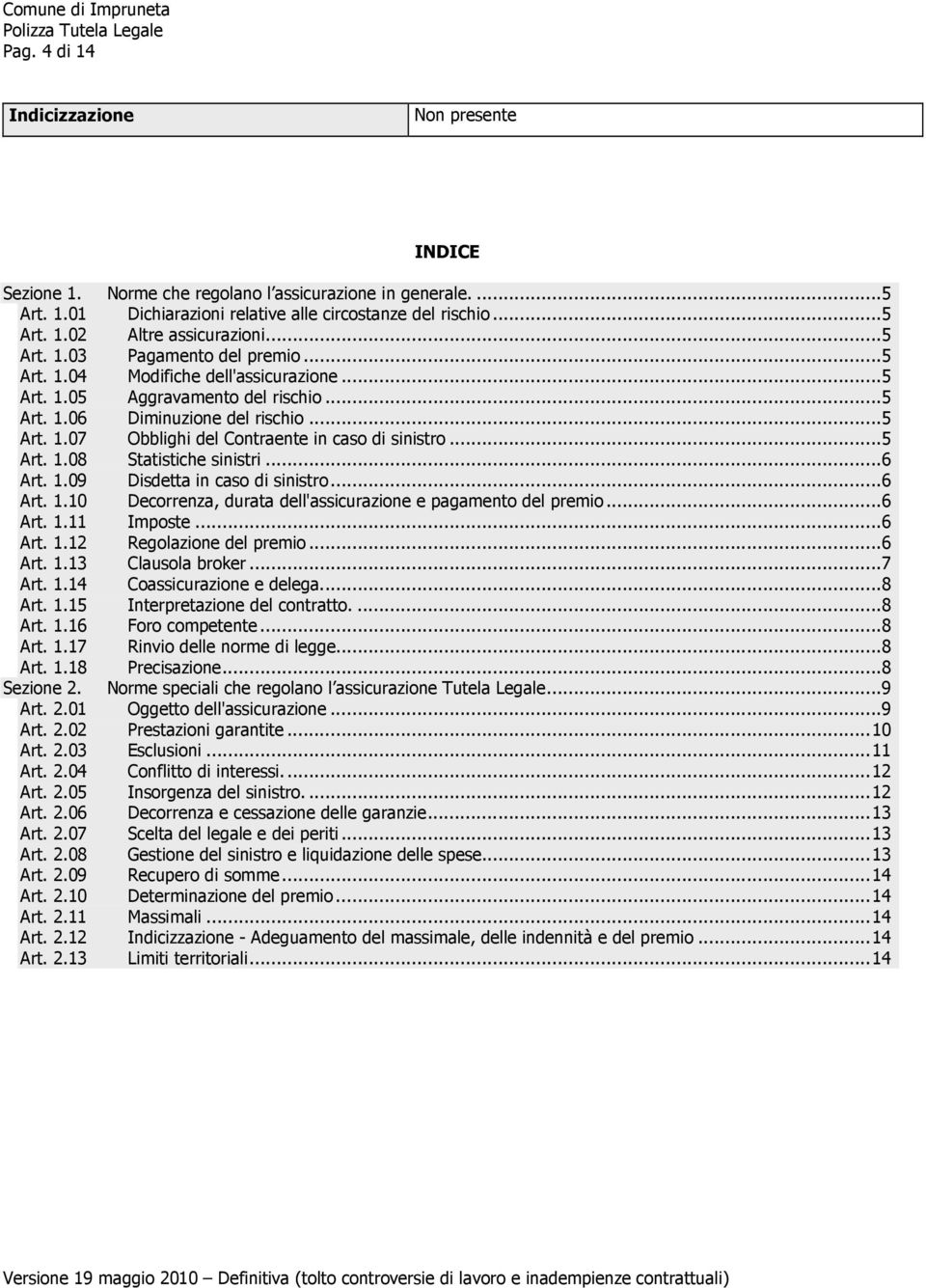 ..5 Art. 1.08 Statistiche sinistri...6 Art. 1.09 Disdetta in caso di sinistro...6 Art. 1.10 Decorrenza, durata dell'assicurazione e pagamento del premio...6 Art. 1.11 Imposte...6 Art. 1.12 Regolazione del premio.