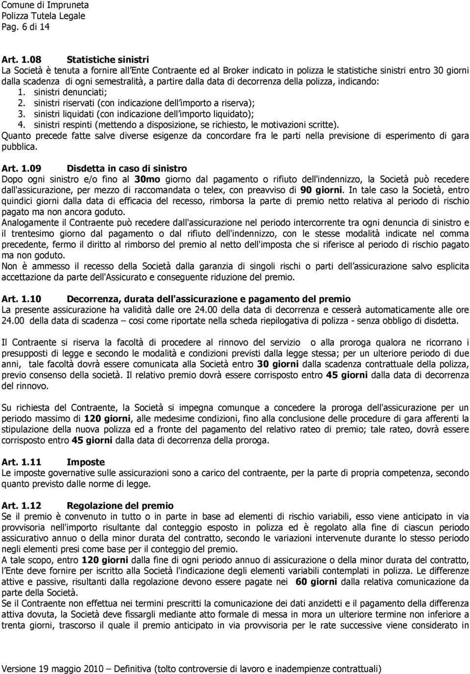 08 Statistiche sinistri La Società è tenuta a fornire all Ente Contraente ed al Broker indicato in polizza le statistiche sinistri entro 30 giorni dalla scadenza di ogni semestralità, a partire dalla