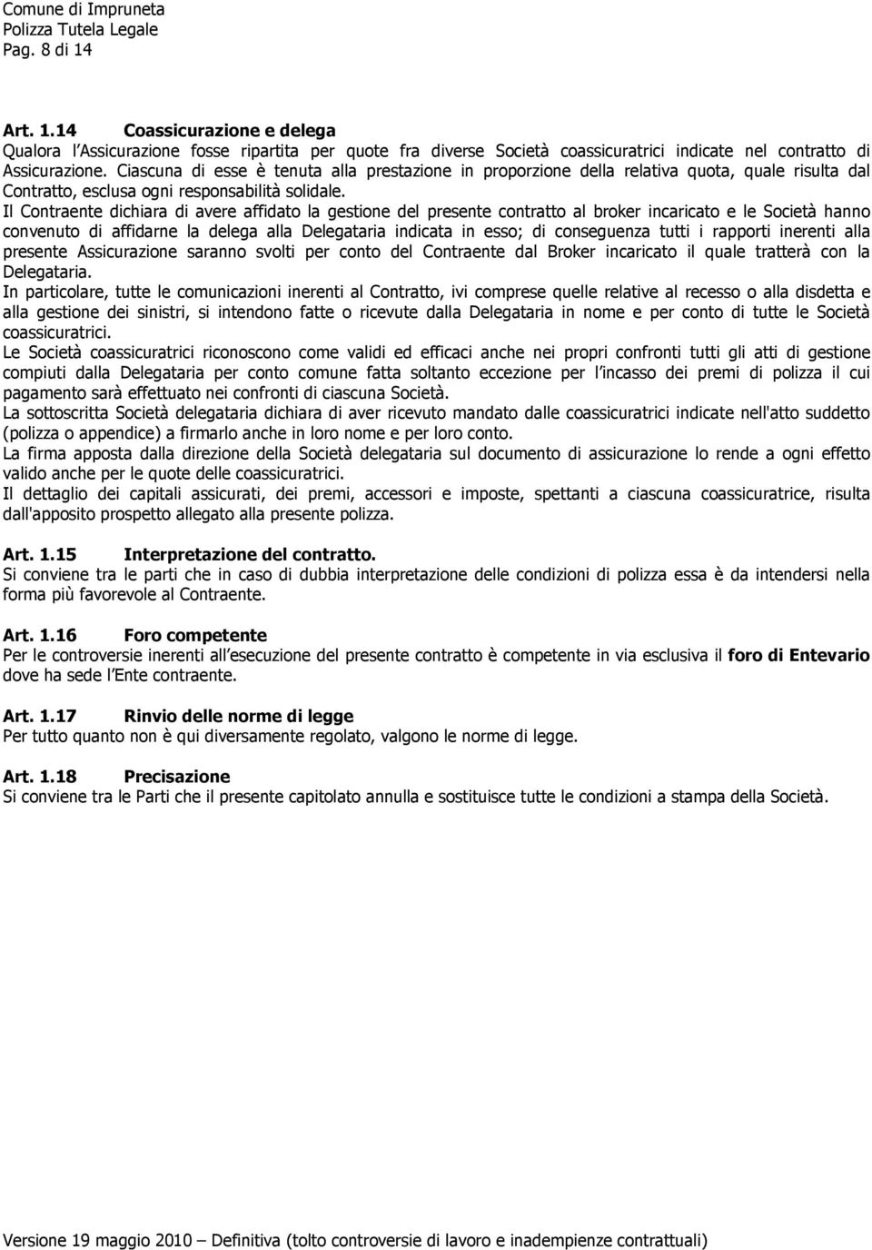 Il Contraente dichiara di avere affidato la gestione del presente contratto al broker incaricato e le Società hanno convenuto di affidarne la delega alla Delegataria indicata in esso; di conseguenza