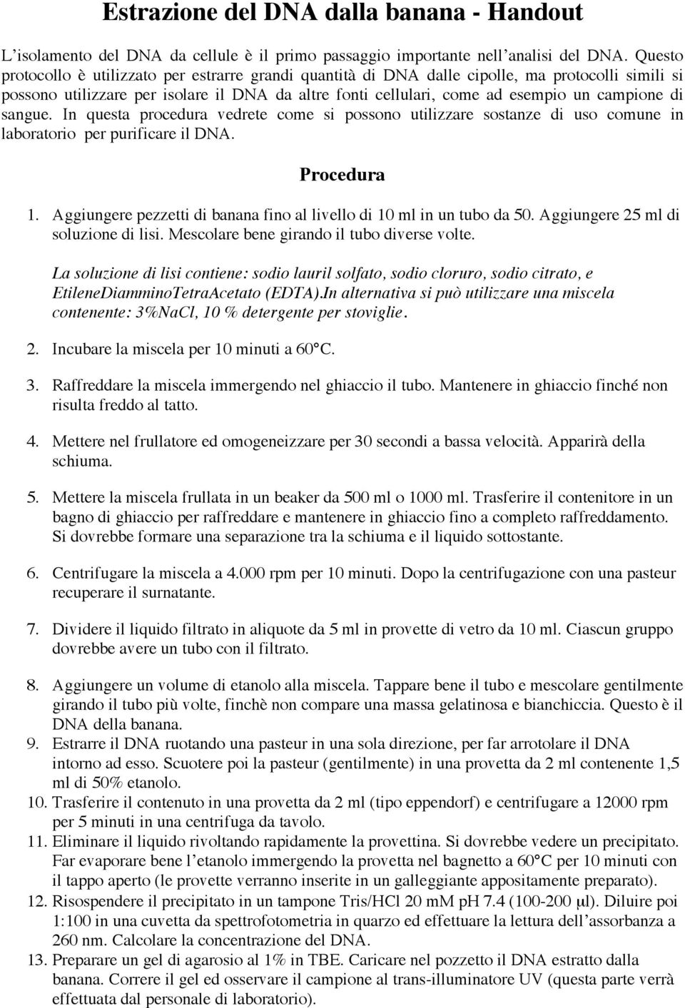 di sangue. In questa procedura vedrete come si possono utilizzare sostanze di uso comune in laboratorio per purificare il DNA. Procedura 1.