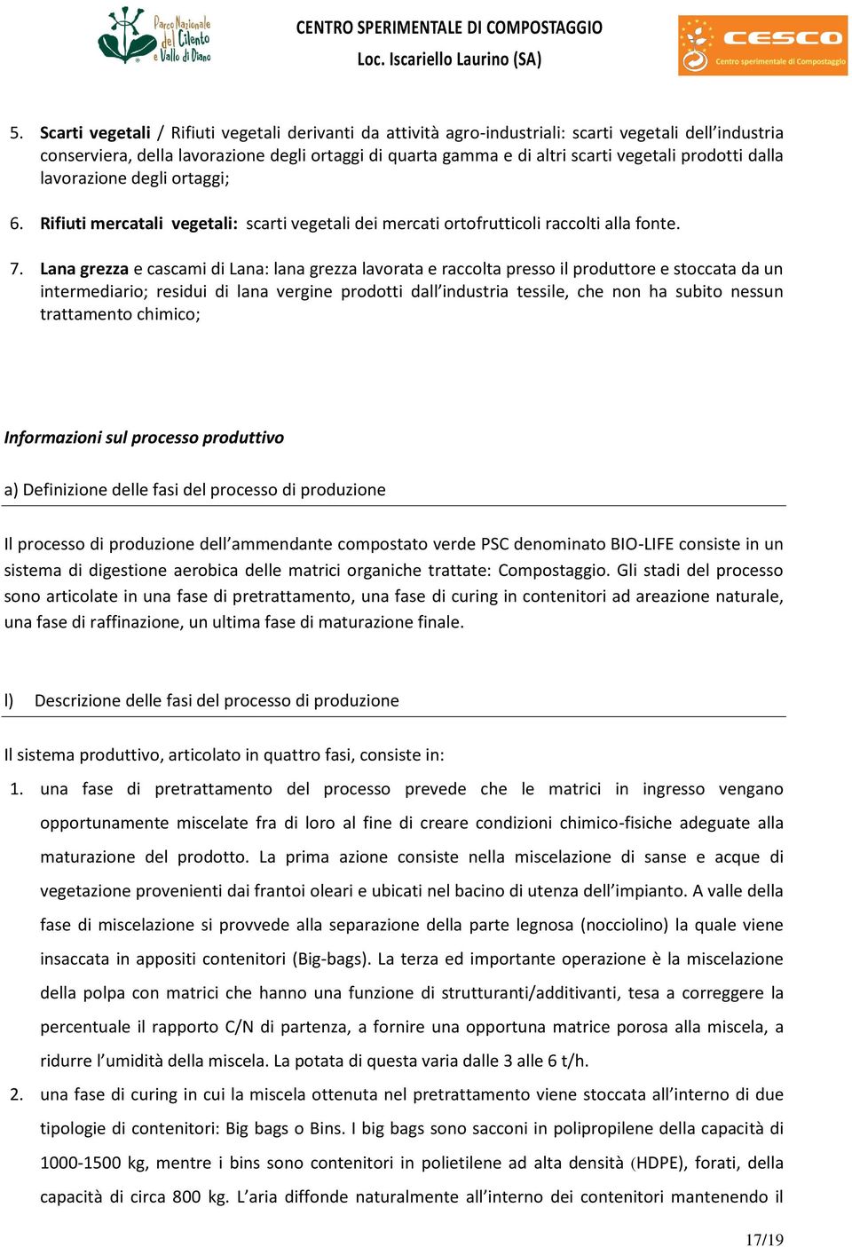 Lana grezza e cascami di Lana: lana grezza lavorata e raccolta presso il produttore e stoccata da un intermediario; residui di lana vergine prodotti dall industria tessile, che non ha subito nessun