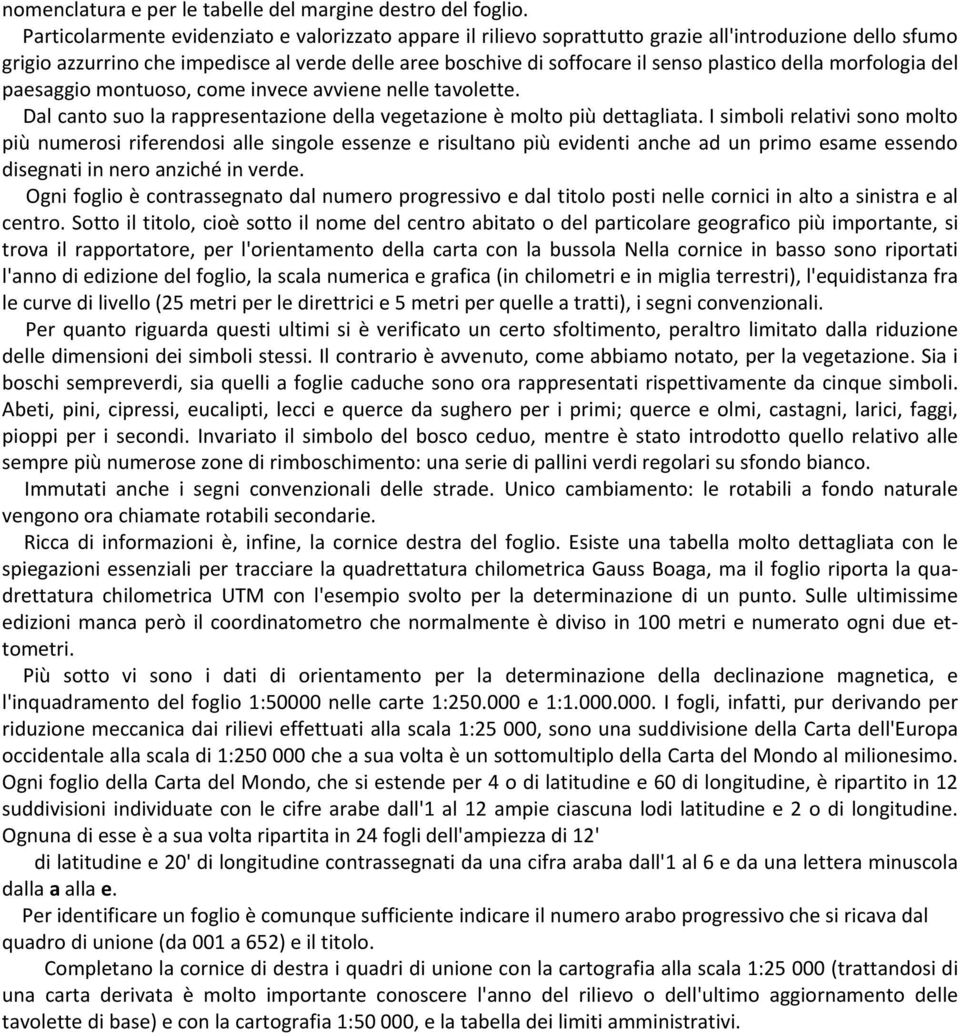 della morfologia del paesaggio montuoso, come invece avviene nelle tavolette. Dal canto suo la rappresentazione della vegetazione è molto più dettagliata.