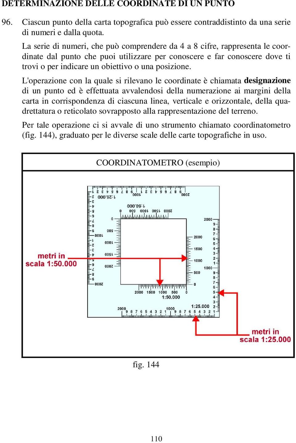 L'operazione con la quale si rilevano le coordinate è chiamata designazione di un punto ed è effettuata avvalendosi della numerazione ai margini della carta in corrispondenza di ciascuna linea,