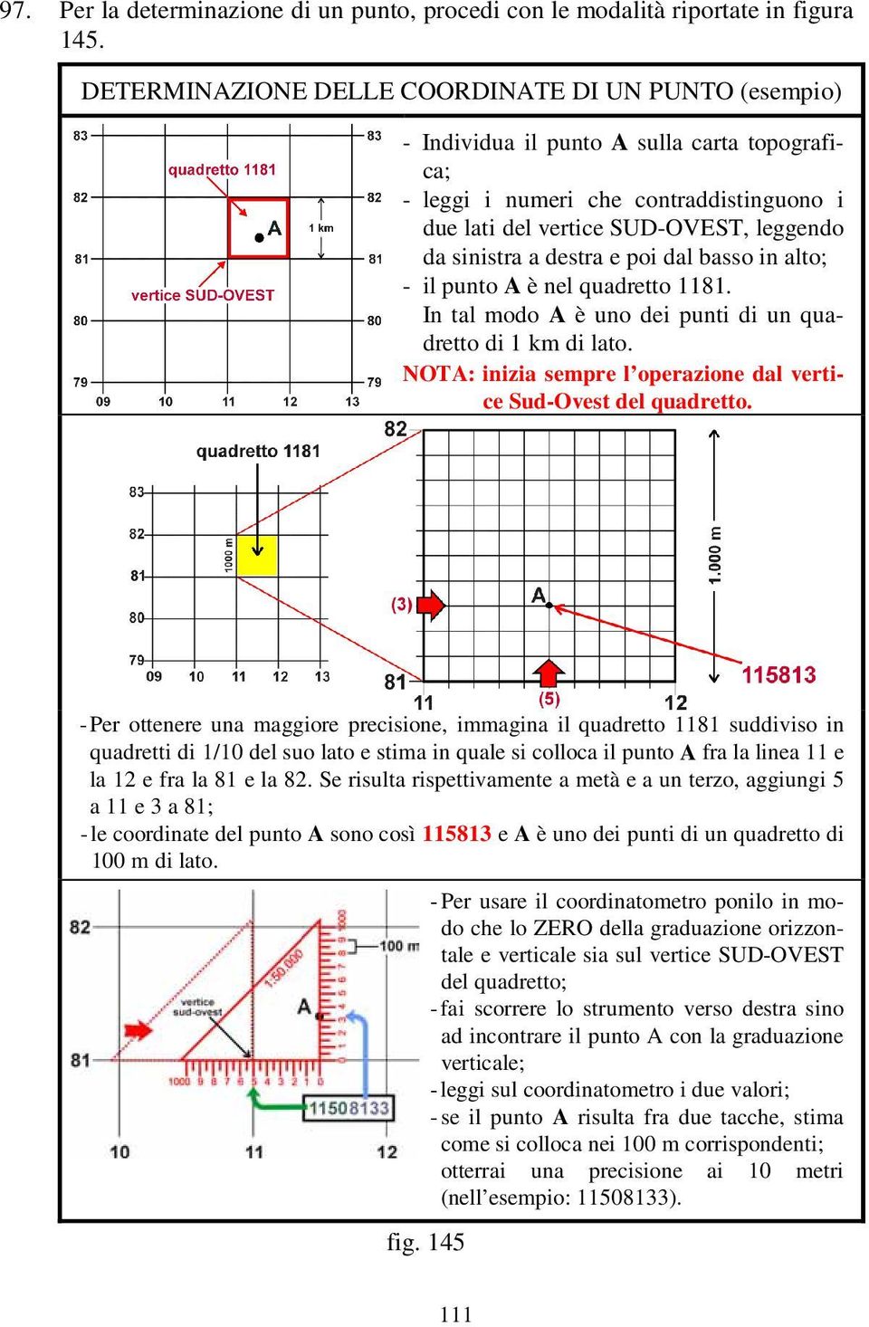 destra e poi dal basso in alto; - il punto A è nel quadretto 1181. In tal modo A è uno dei punti di un quadretto di 1 km di lato. NOTA: inizia sempre l operazione dal vertice Sud-Ovest del quadretto.