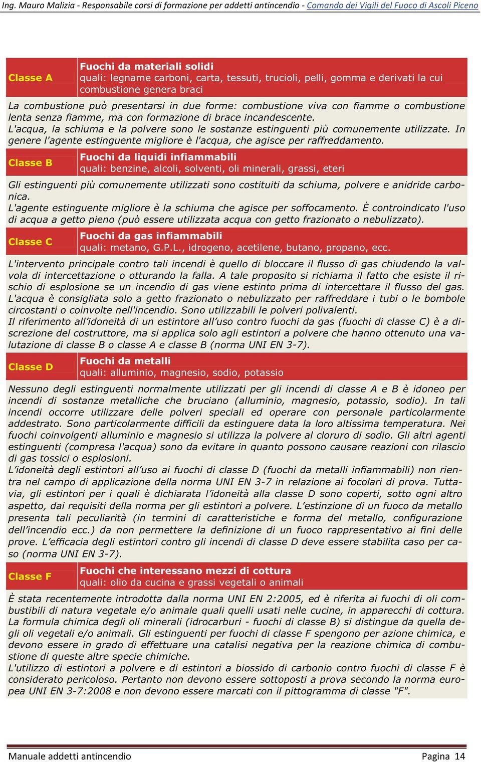 In genere l'agente estinguente migliore è l'acqua, che agisce per raffreddamento.