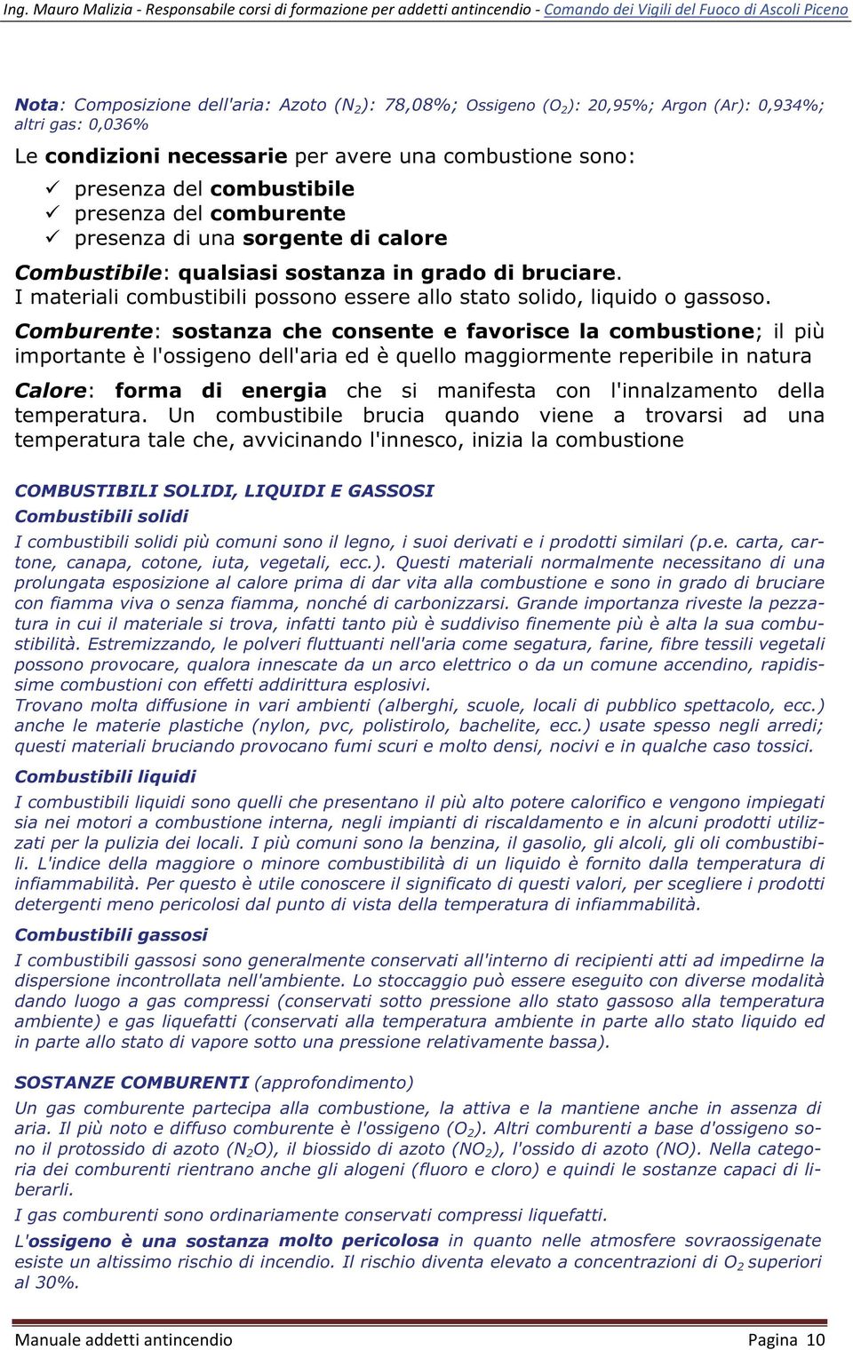 Comburente: sostanza che consente e favorisce la combustione; il più importante è l'ossigeno dell'aria ed è quello maggiormente reperibile in natura Calore: forma di energia che si manifesta con