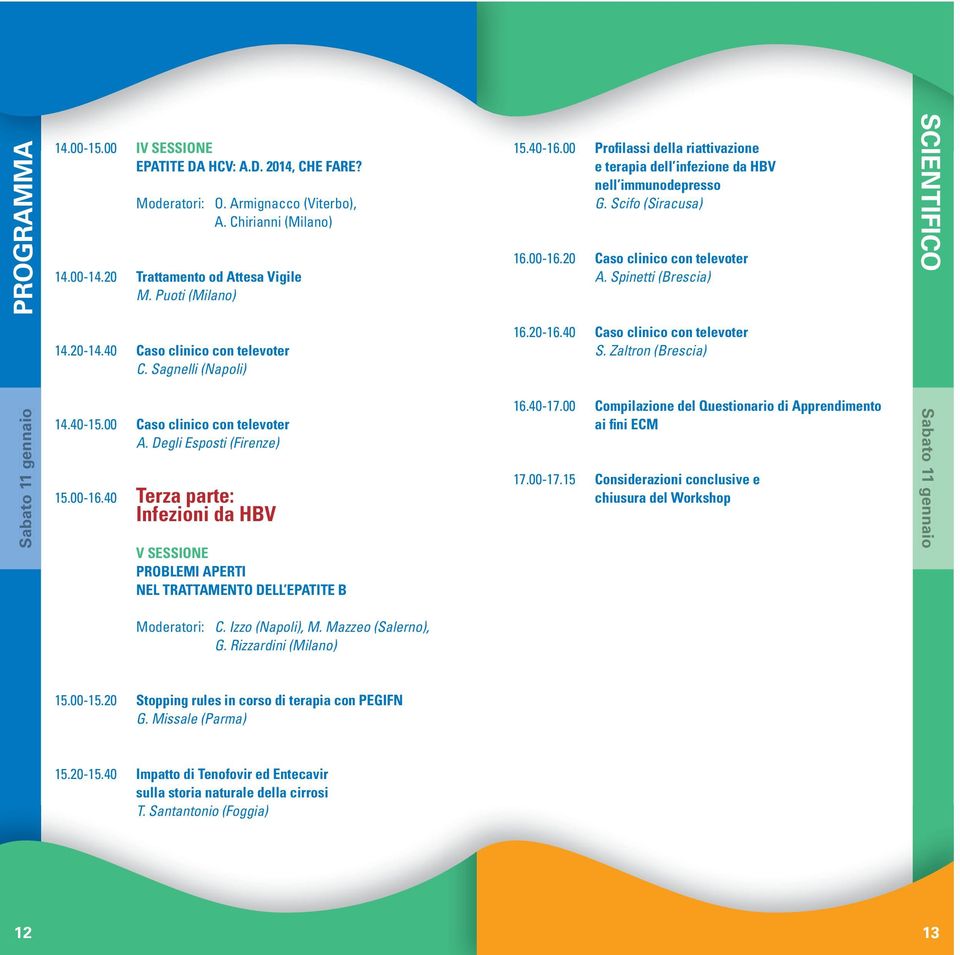 40 Caso clinico con televoter C. Sagnelli (Napoli) 16.20-16.40 Caso clinico con televoter S. Zaltron (Brescia) Sabato 11 gennaio 14.40-15.00 Caso clinico con televoter A. Degli Esposti (Firenze) 15.