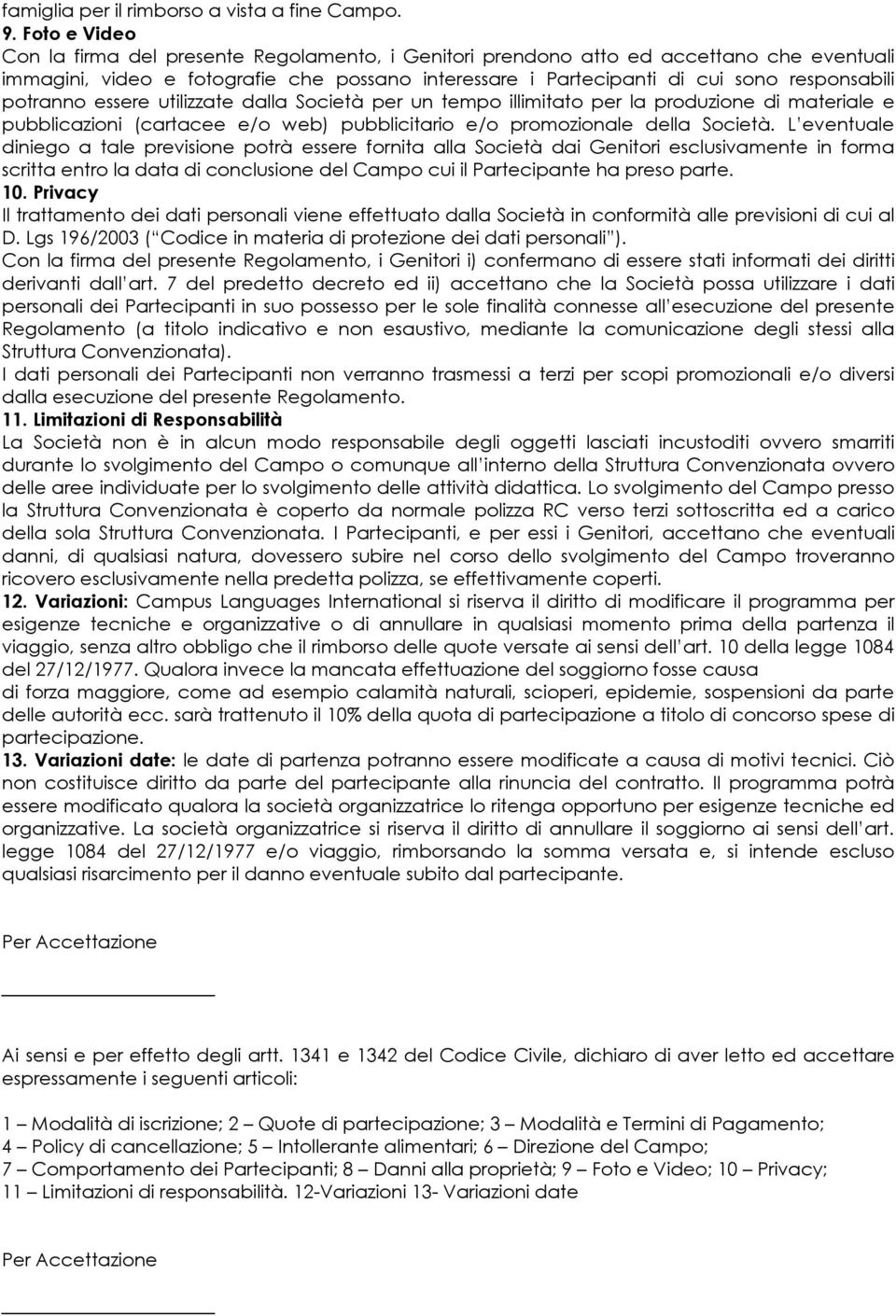 potranno essere utilizzate dalla Società per un tempo illimitato per la produzione di materiale e pubblicazioni (cartacee e/o web) pubblicitario e/o promozionale della Società.