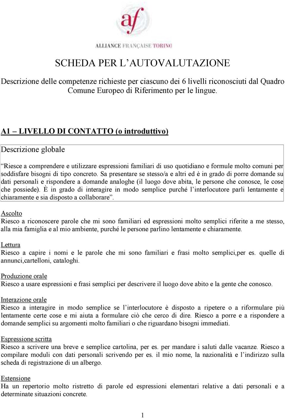 Sa presentare se stesso/a e altri ed è in grado di porre domande su dati personali e rispondere a domande analoghe (il luogo dove abita, le persone che conosce, le cose che possiede).