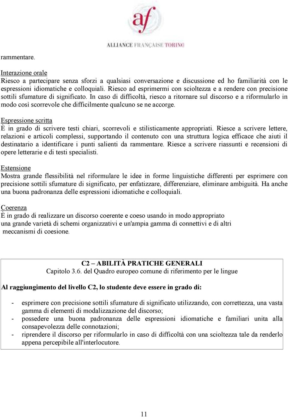 In caso di difficoltà, riesco a ritornare sul discorso e a riformularlo in modo così scorrevole che difficilmente qualcuno se ne accorge.