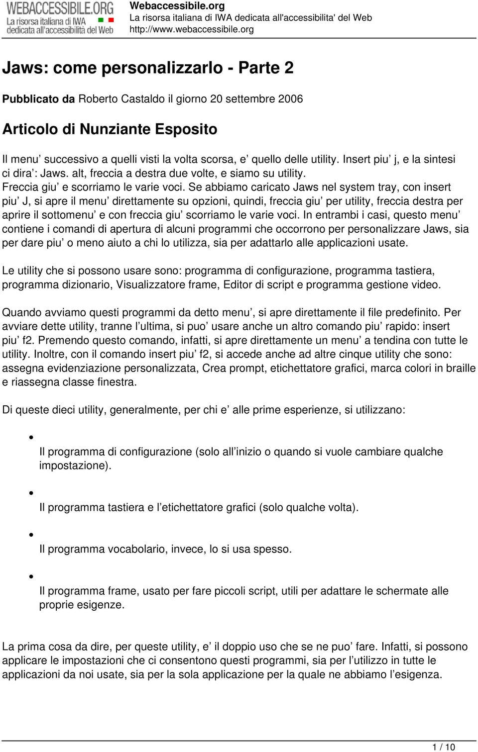 Se abbiamo caricato Jaws nel system tray, con insert piu J, si apre il menu direttamente su opzioni, quindi, freccia giu per utility, freccia destra per aprire il sottomenu e con freccia giu