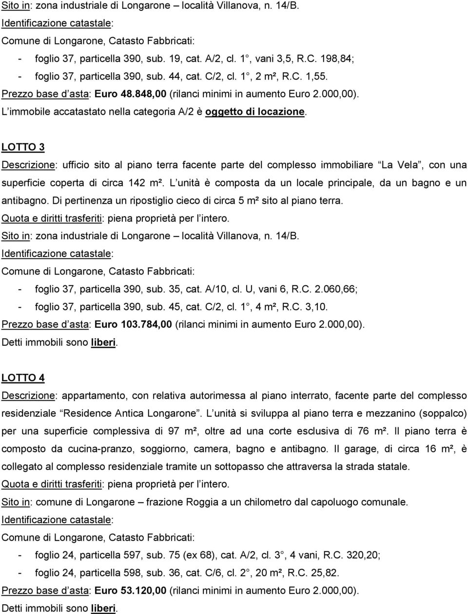 LOTTO 3 Descrizione: ufficio sito al piano terra facente parte del complesso immobiliare La Vela, con una superficie coperta di circa 142 m².