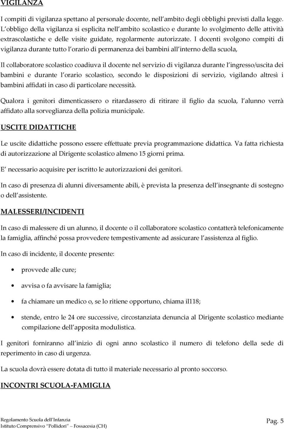 I docenti svolgono compiti di vigilanza durante tutto l orario di permanenza dei bambini all interno della scuola, Il collaboratore scolastico coadiuva il docente nel servizio di vigilanza durante l