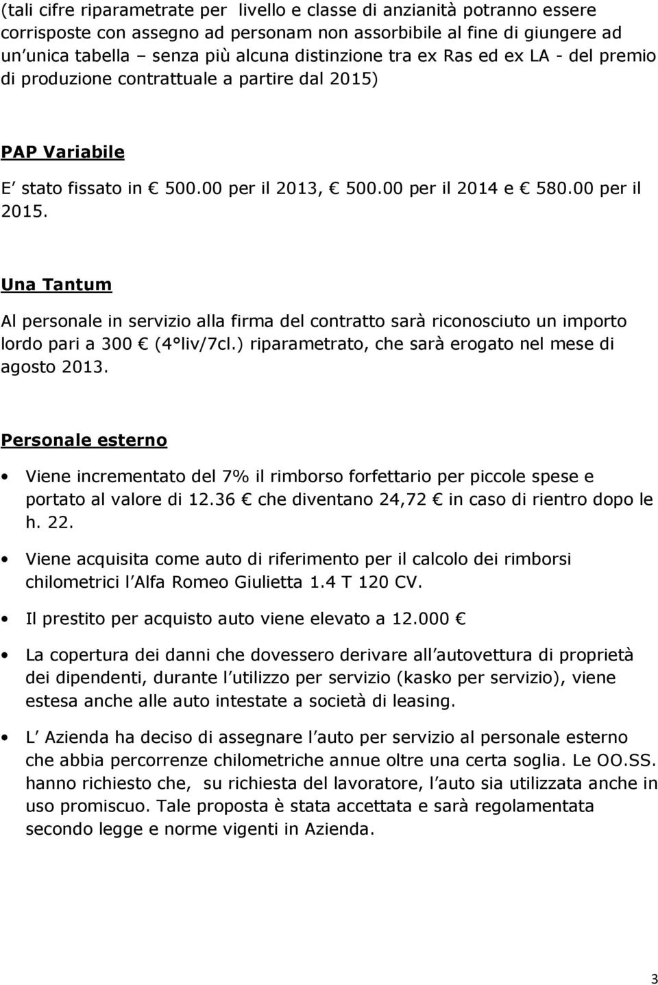 Una Tantum Al personale in servizio alla firma del contratto sarà riconosciuto un importo lordo pari a 300 (4 liv/7cl.) riparametrato, che sarà erogato nel mese di agosto 2013.