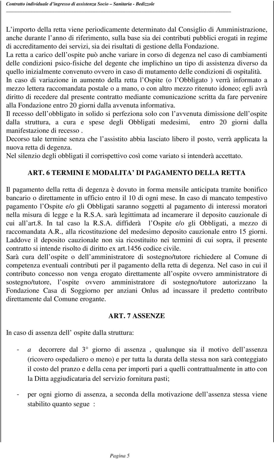 La retta a carico dell ospite può anche variare in corso di degenza nel caso di cambiamenti delle condizioni psico-fisiche del degente che implichino un tipo di assistenza diverso da quello