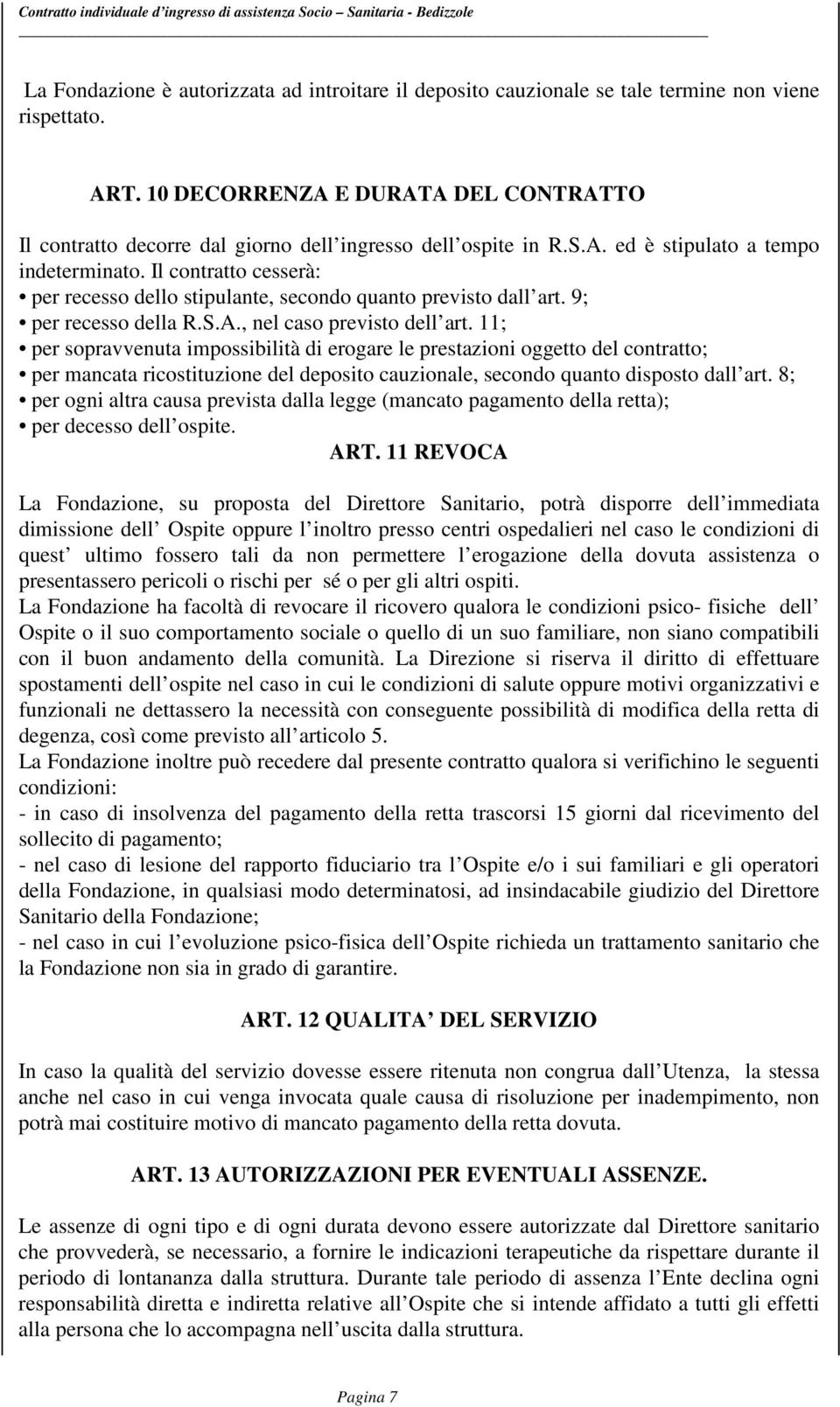 Il contratto cesserà: per recesso dello stipulante, secondo quanto previsto dall art. 9; per recesso della R.S.A., nel caso previsto dell art.