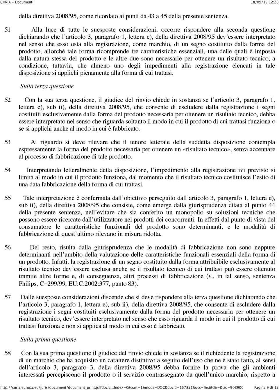 senso che esso osta alla registrazione, come marchio, di un segno costituito dalla forma del prodotto, allorché tale forma ricomprende tre caratteristiche essenziali, una delle quali è imposta dalla