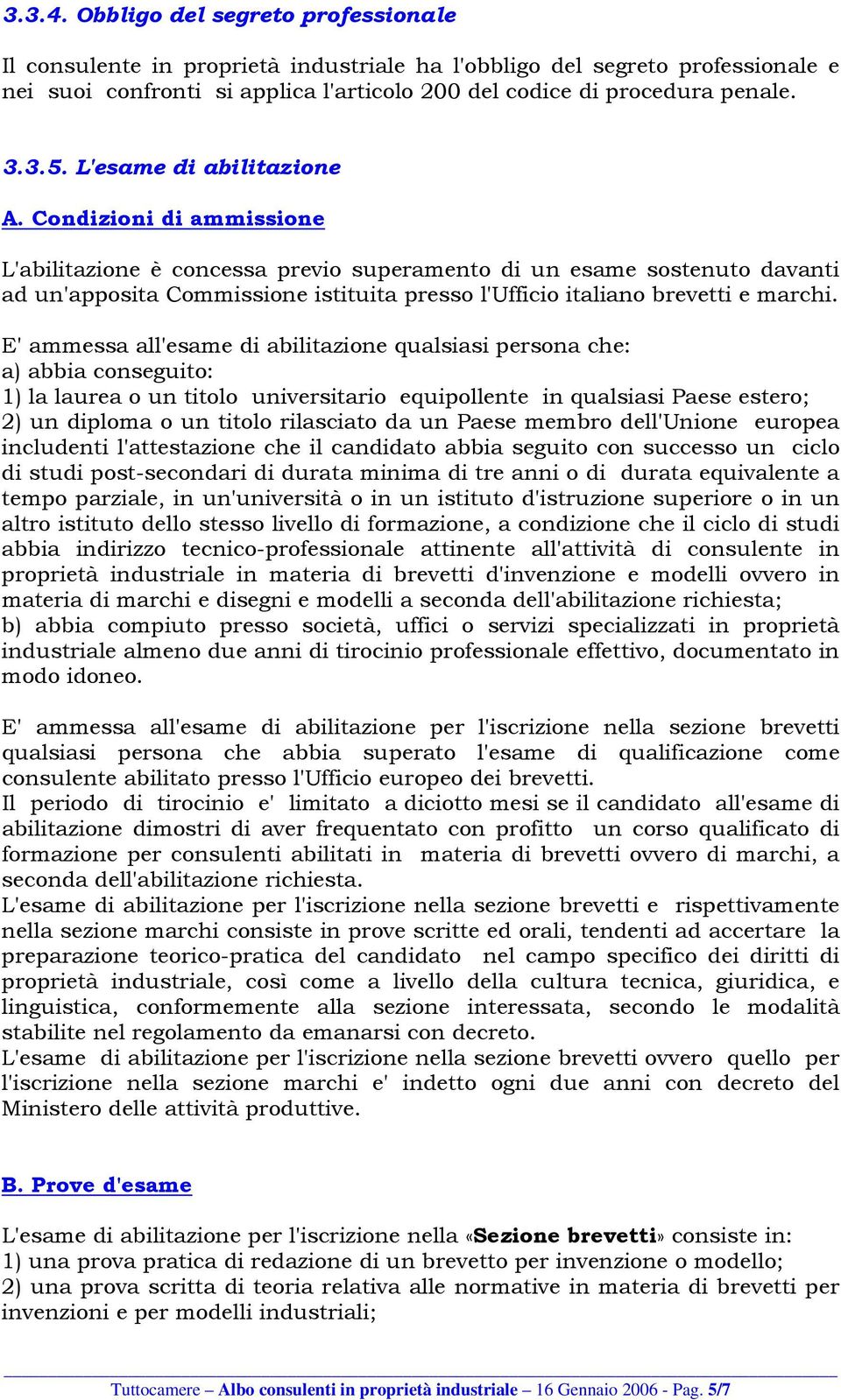 Condizioni di ammissione L'abilitazione è concessa previo superamento di un esame sostenuto davanti ad un'apposita Commissione istituita presso l'ufficio italiano brevetti e marchi.