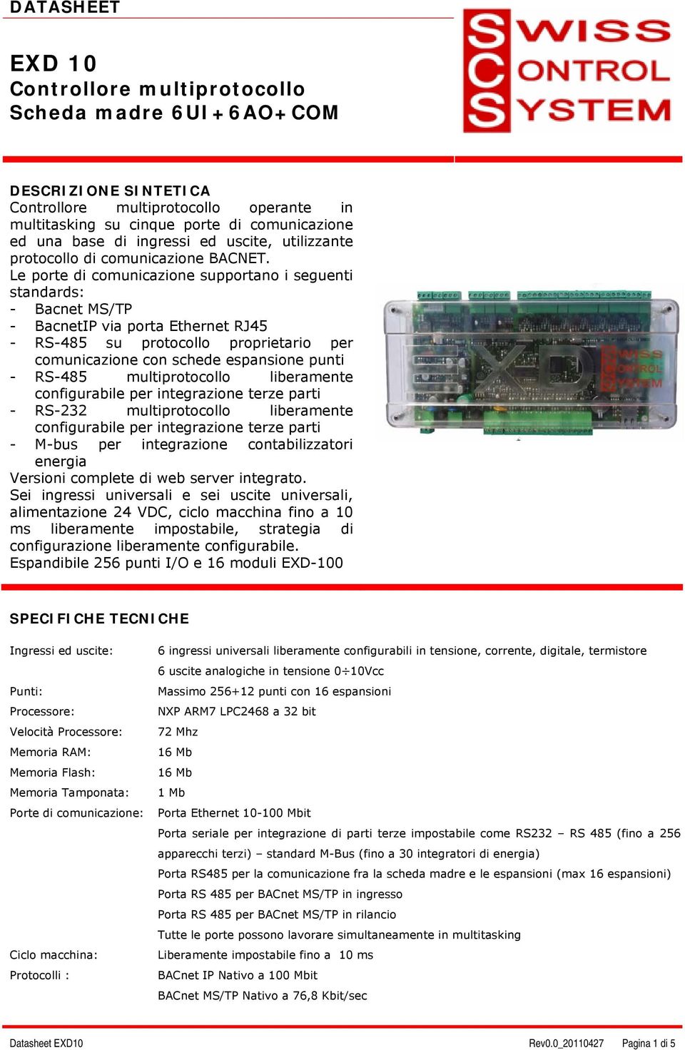 Le porte di comunicazione supportano i seguenti standards: - Bacnet MS/TP - BacnetIP via porta Ethernet RJ45 - RS-485 su protocollo proprietario per comunicazione con schede espansione punti - RS-485