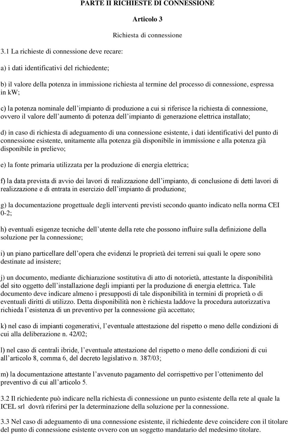 potenza dell impianto di generazione elettrica installato; d) in caso di richiesta di adeguamento di una connessione esistente, i dati identificativi del punto di connessione esistente, unitamente