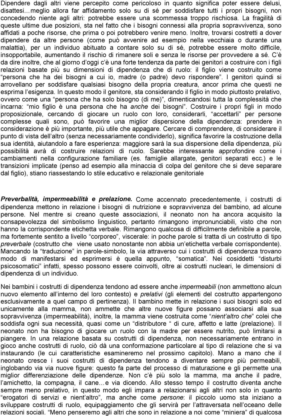 La fragilità di queste ultime due posizioni, sta nel fatto che i bisogni connessi alla propria sopravvivenza, sono affidati a poche risorse, che prima o poi potrebbero venire meno.