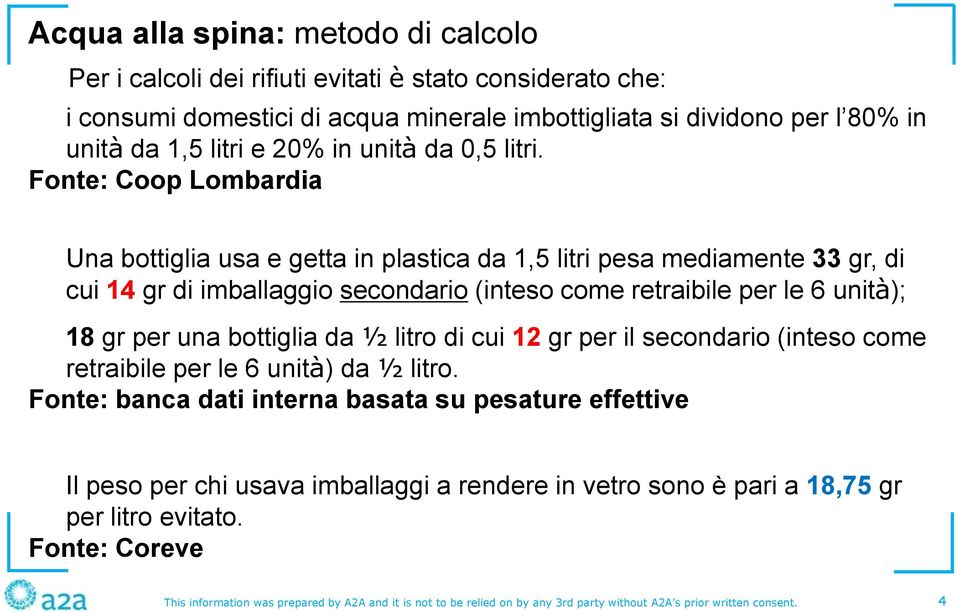 Fonte: Coop Lombardia Una bottiglia usa e getta in plastica da 1,5 litri pesa mediamente 33 gr, di cui 14 gr di imballaggio secondario (inteso come retraibile per le 6 unità); 18 gr per una bottiglia