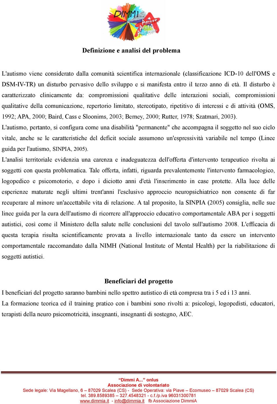 Il disturbo è caratterizzato clinicamente da: compromissioni qualitative delle interazioni sociali, compromissioni qualitative della comunicazione, repertorio limitato, stereotipato, ripetitivo di