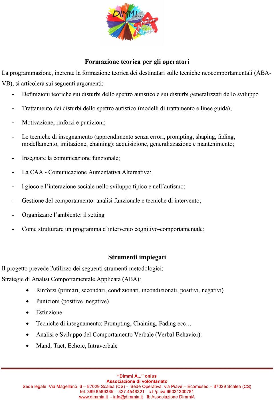 rinforzi e punizioni; - Le tecniche di insegnamento (apprendimento senza errori, prompting, shaping, fading, modellamento, imitazione, chaining): acquisizione, generalizzazione e mantenimento; -