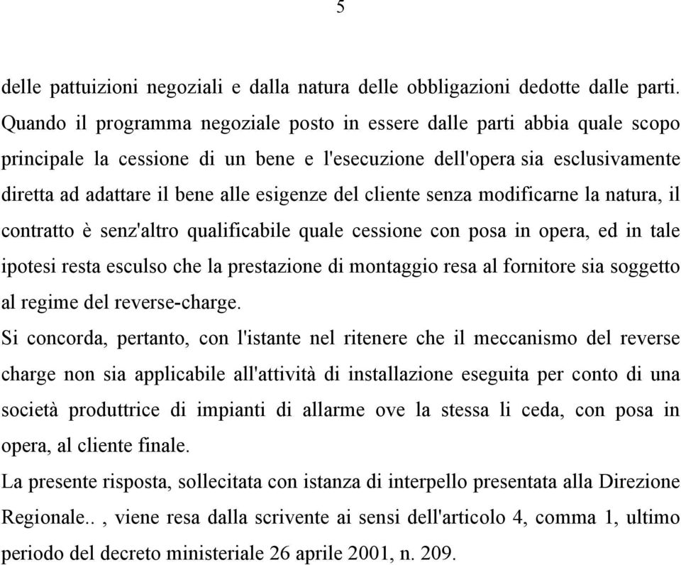 del cliente senza modificarne la natura, il contratto è senz'altro qualificabile quale cessione con posa in opera, ed in tale ipotesi resta esculso che la prestazione di montaggio resa al fornitore