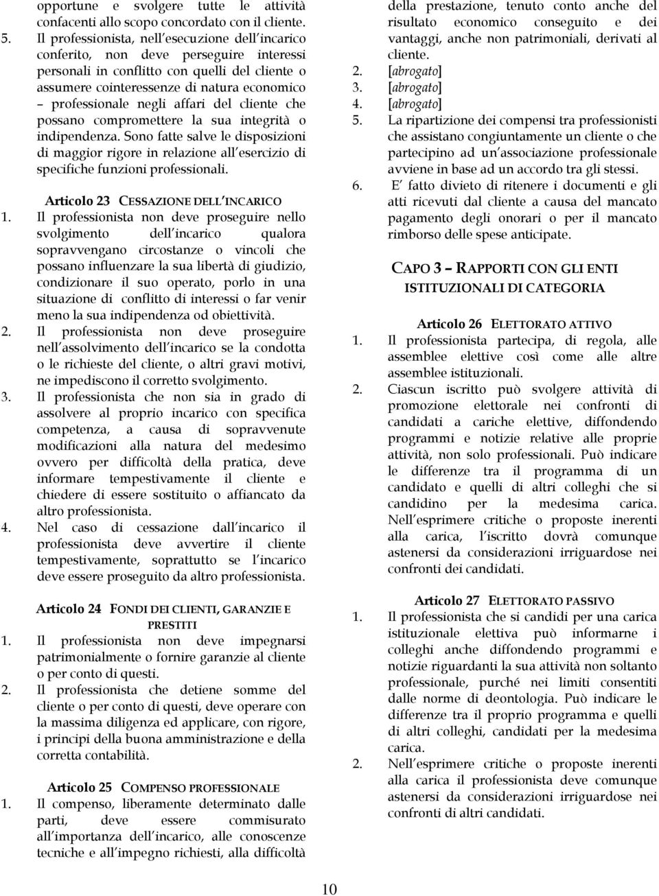 negli affari del cliente che possano compromettere la sua integrità o indipendenza. Sono fatte salve le disposizioni di maggior rigore in relazione all esercizio di specifiche funzioni professionali.