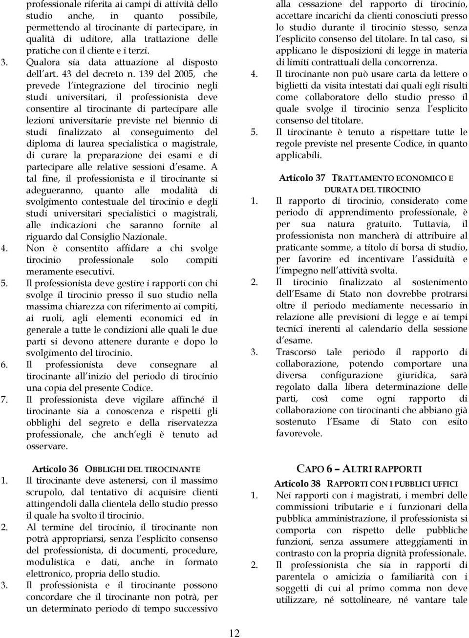 139 del 2005, che prevede l integrazione del tirocinio negli studi universitari, il professionista deve consentire al tirocinante di partecipare alle lezioni universitarie previste nel biennio di