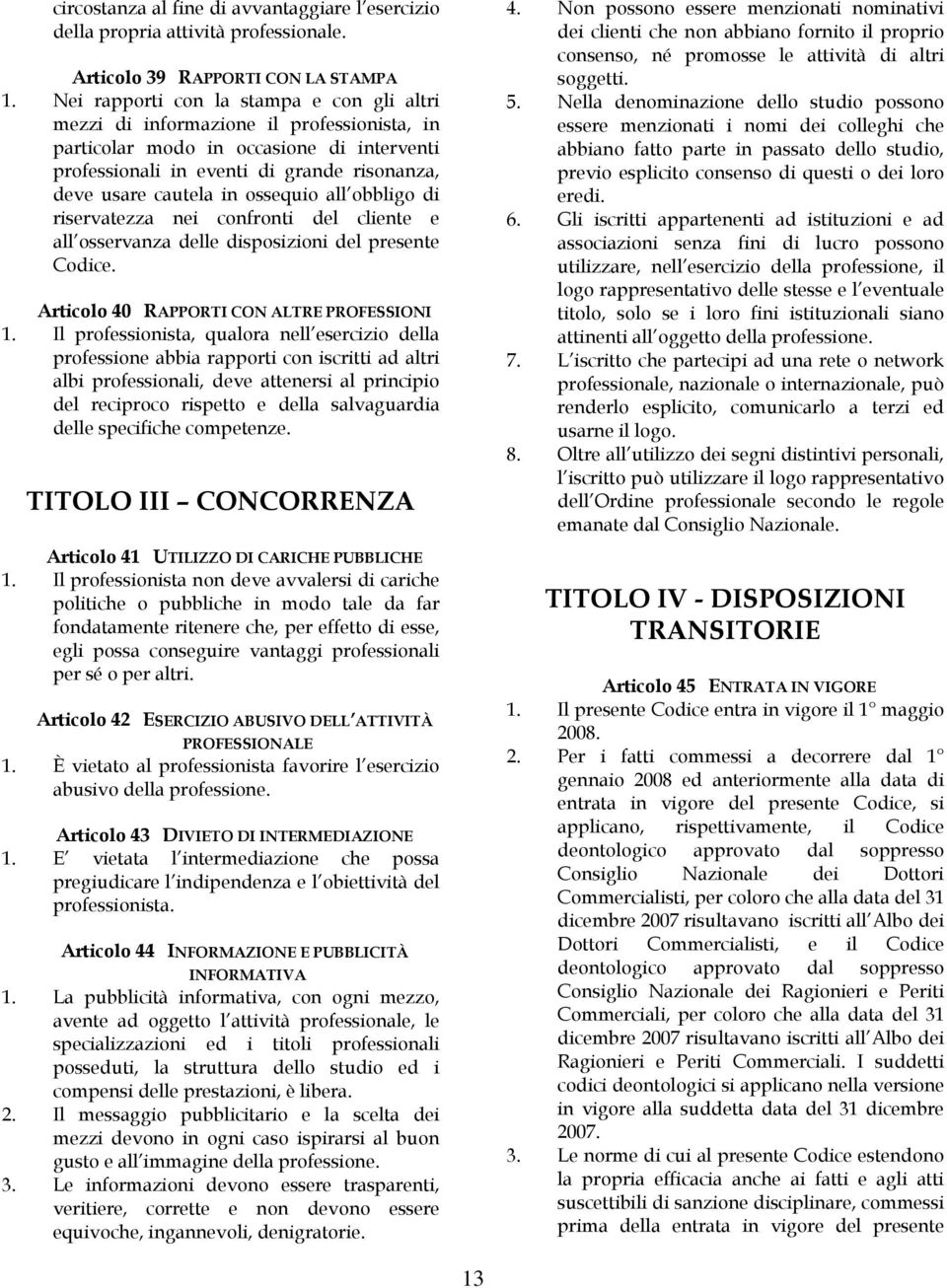 ossequio all obbligo di riservatezza nei confronti del cliente e all osservanza delle disposizioni del presente Codice. Articolo 40 RAPPORTI CON ALTRE PROFESSIONI 1.