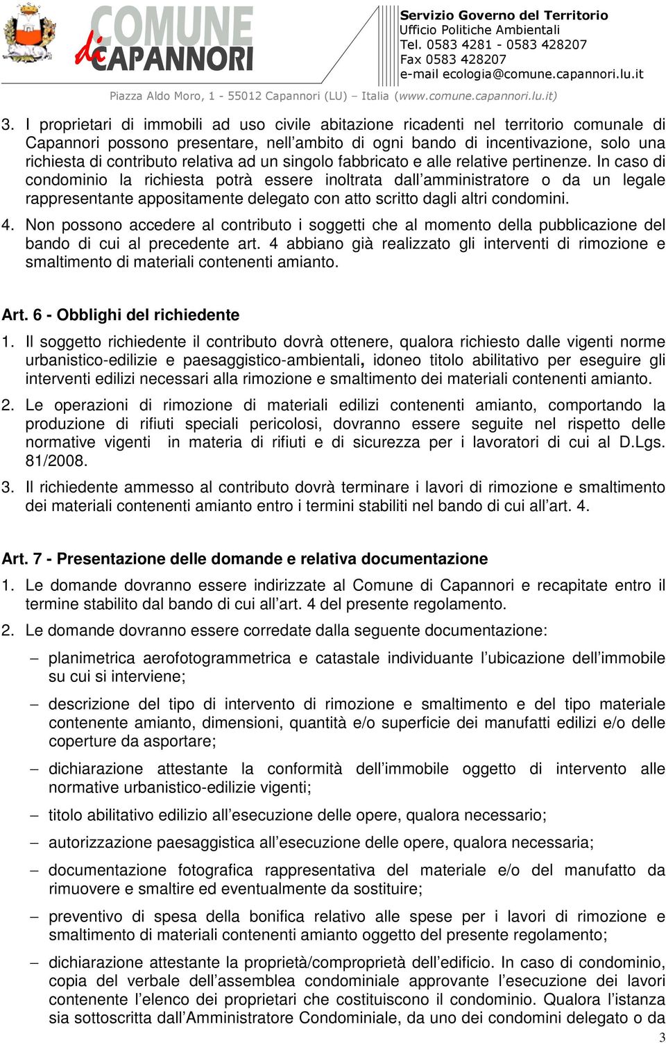 In caso di condominio la richiesta potrà essere inoltrata dall amministratore o da un legale rappresentante appositamente delegato con atto scritto dagli altri condomini. 4.