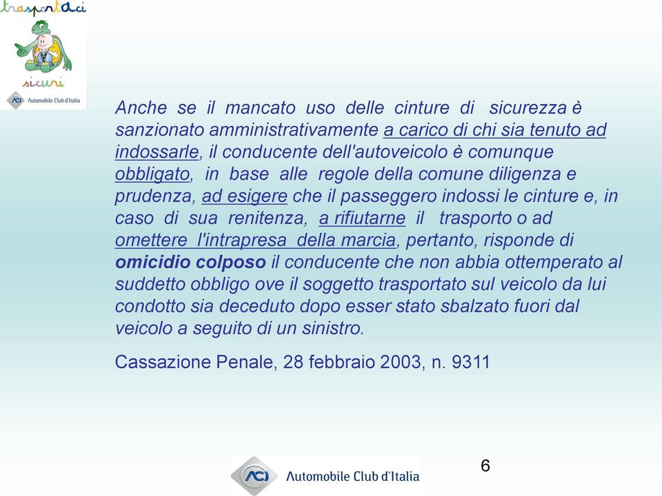 il trasporto o ad omettere l'intrapresa della marcia, pertanto, risponde di omicidio colposo il conducente che non abbia ottemperato al suddetto obbligo ove il