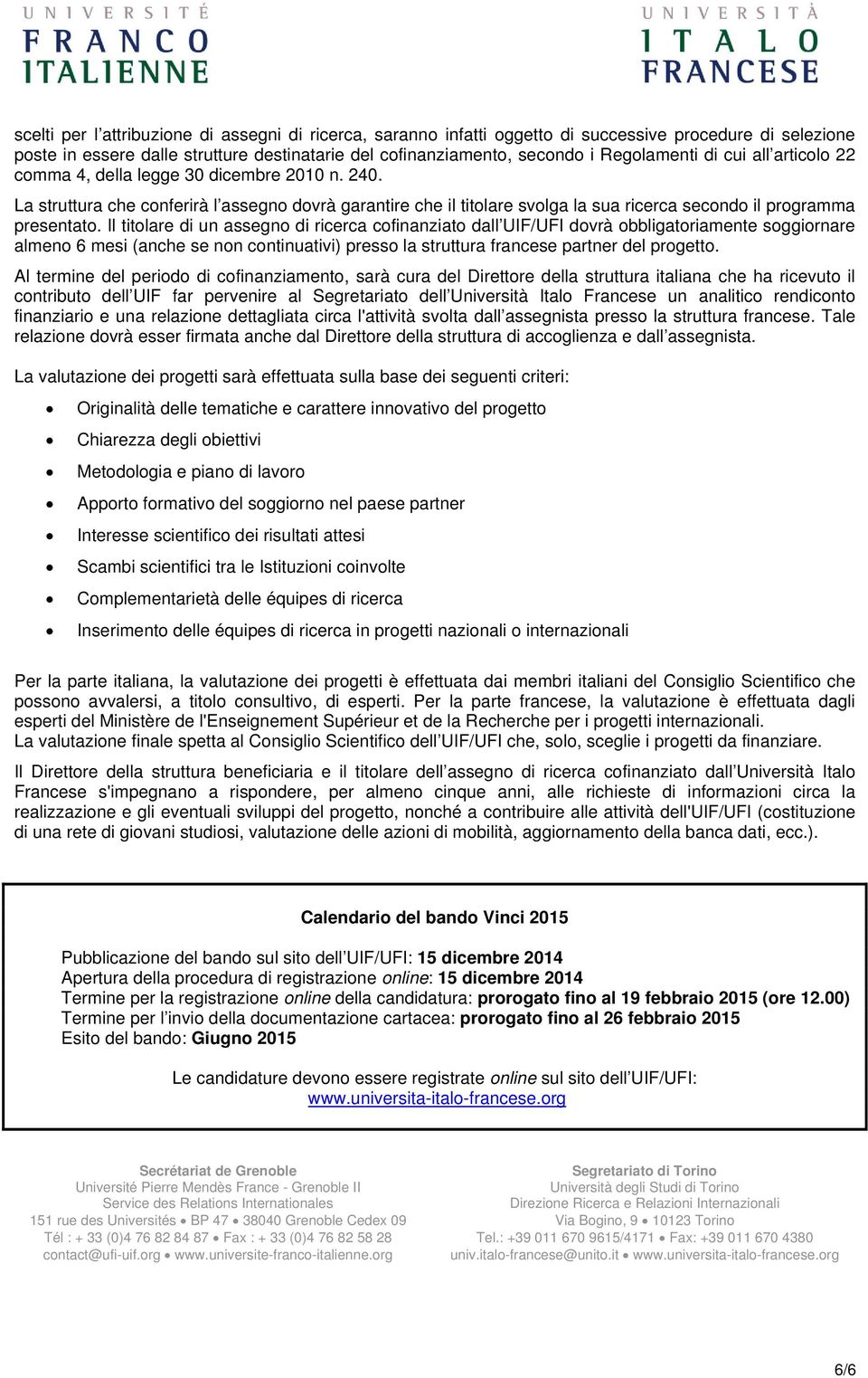 Il titolare di un assegno di ricerca cofinanziato dall UIF/UFI dovrà obbligatoriamente soggiornare almeno 6 mesi (anche se non continuativi) presso la struttura francese partner del progetto.