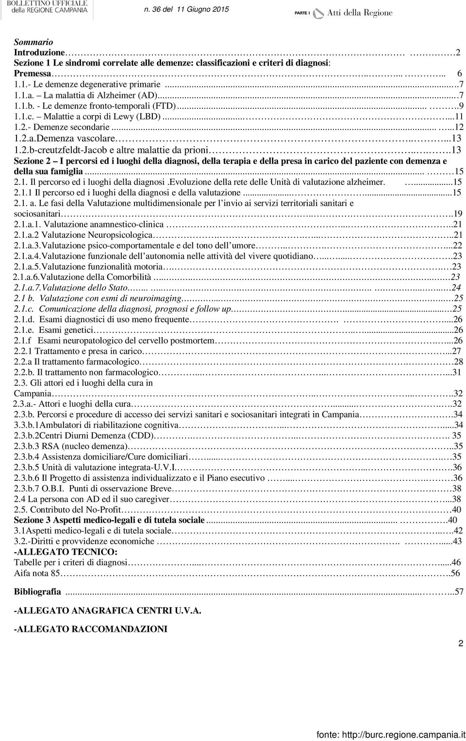 ...13 Sezione 2 I percorsi ed i luoghi della diagnosi, della terapia e della presa in carico del paziente con demenza e della sua famiglia... 15 2.1. Il percorso ed i luoghi della diagnosi.