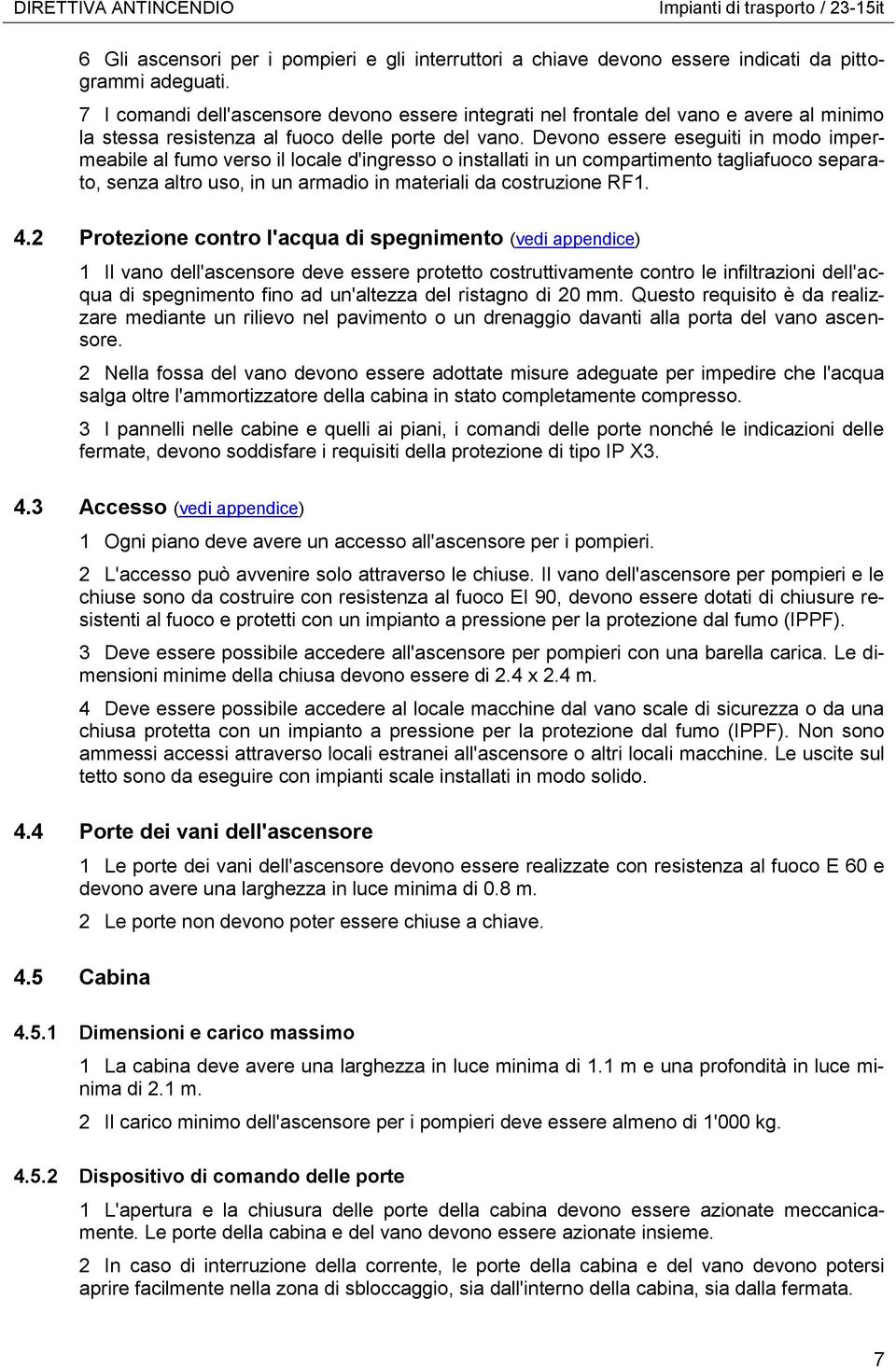 Devono essere eseguiti in modo impermeabile al fumo verso il locale d'ingresso o installati in un compartimento tagliafuoco separato, senza altro uso, in un armadio in materiali da costruzione RF1. 4.