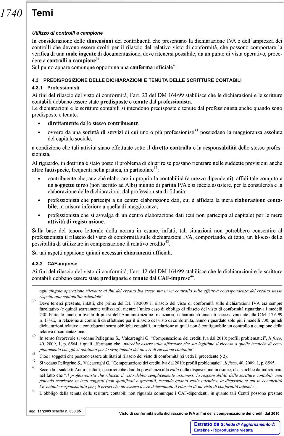 campione 39. Sul punto appare comunque opportuna una conferma ufficiale 40. 4.3 PREDISPOSIZIONE DELLE DICHIARAZIONI E TENUTA DELLE SCRITTURE CONTABILI 4.3.1 Professionisti Ai fini del rilascio del visto di conformità, l art.