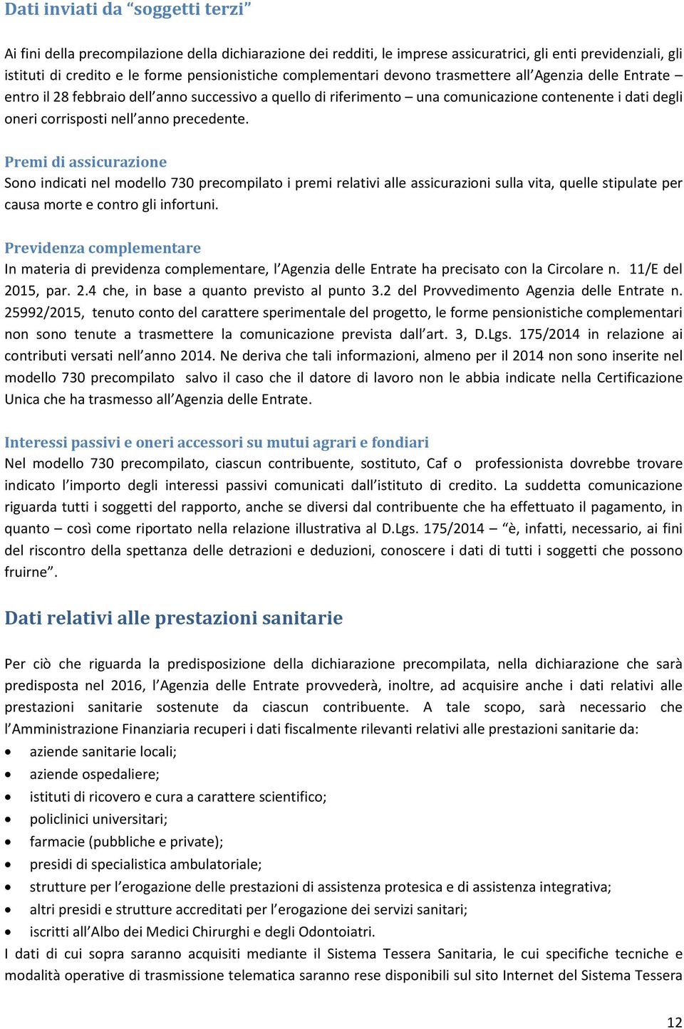 precedente. Premi di assicurazione Sono indicati nel modello 730 precompilato i premi relativi alle assicurazioni sulla vita, quelle stipulate per causa morte e contro gli infortuni.