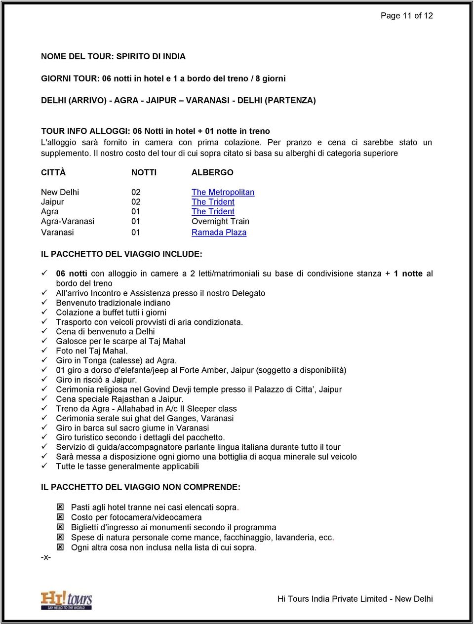 Il nostro costo del tour di cui sopra citato si basa su alberghi di categoria superiore CITTÀ NOTTI ALBERGO New Delhi 02 The Metropolitan Jaipur 02 The Trident Agra 01 The Trident Agra-Varanasi 01