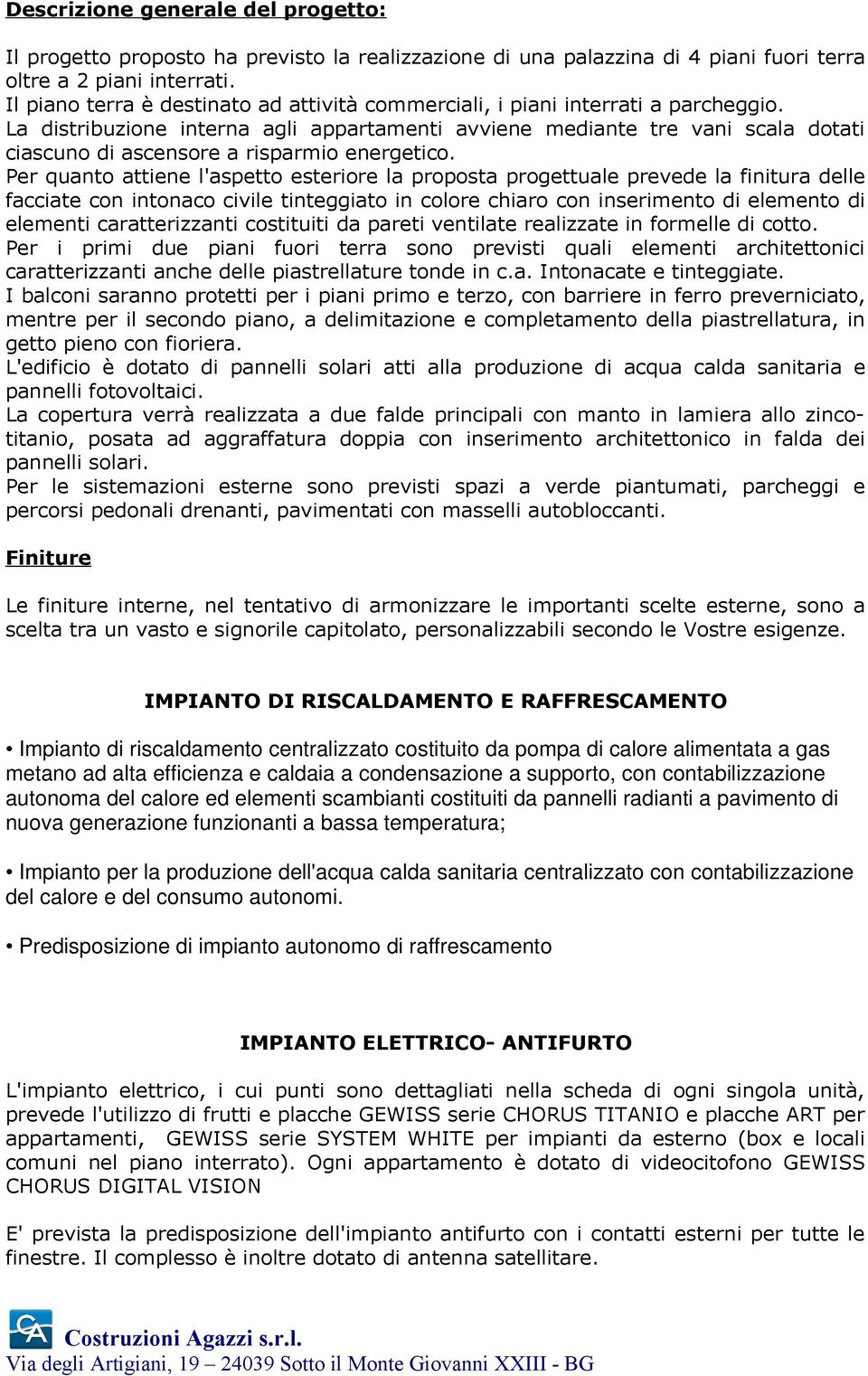 La distribuzione interna agli appartamenti avviene mediante tre vani scala dotati ciascuno di ascensore a risparmio energetico.