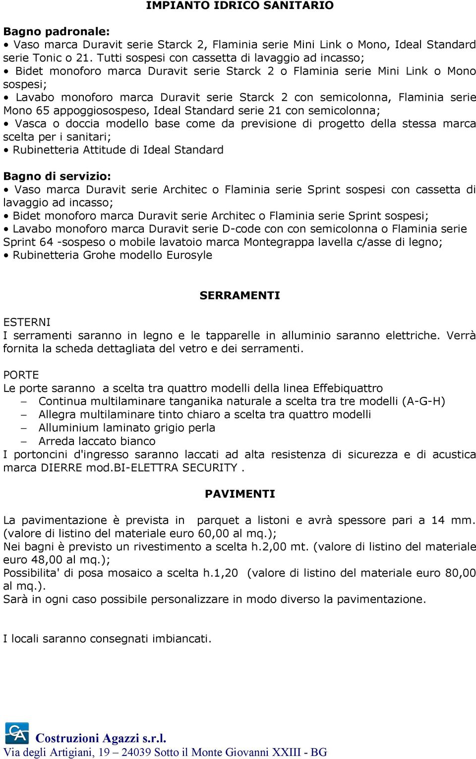 Flaminia serie Mono 65 appoggiosospeso, Ideal Standard serie 21 con semicolonna; Vasca o doccia modello base come da previsione di progetto della stessa marca scelta per i sanitari; Rubinetteria