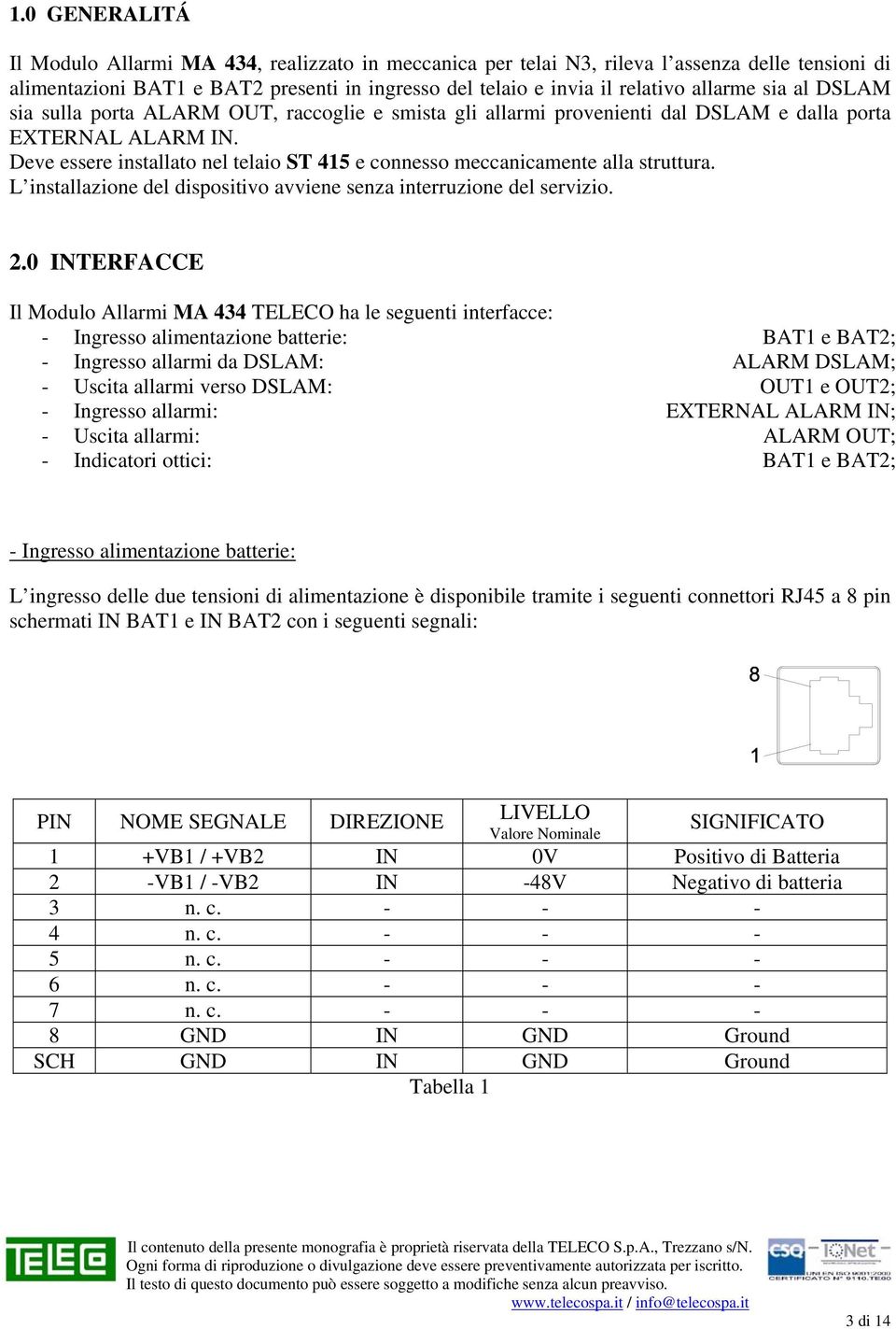 Deve essere installato nel telaio ST 415 e connesso meccanicamente alla struttura. L installazione del dispositivo avviene senza interruzione del servizio. 2.