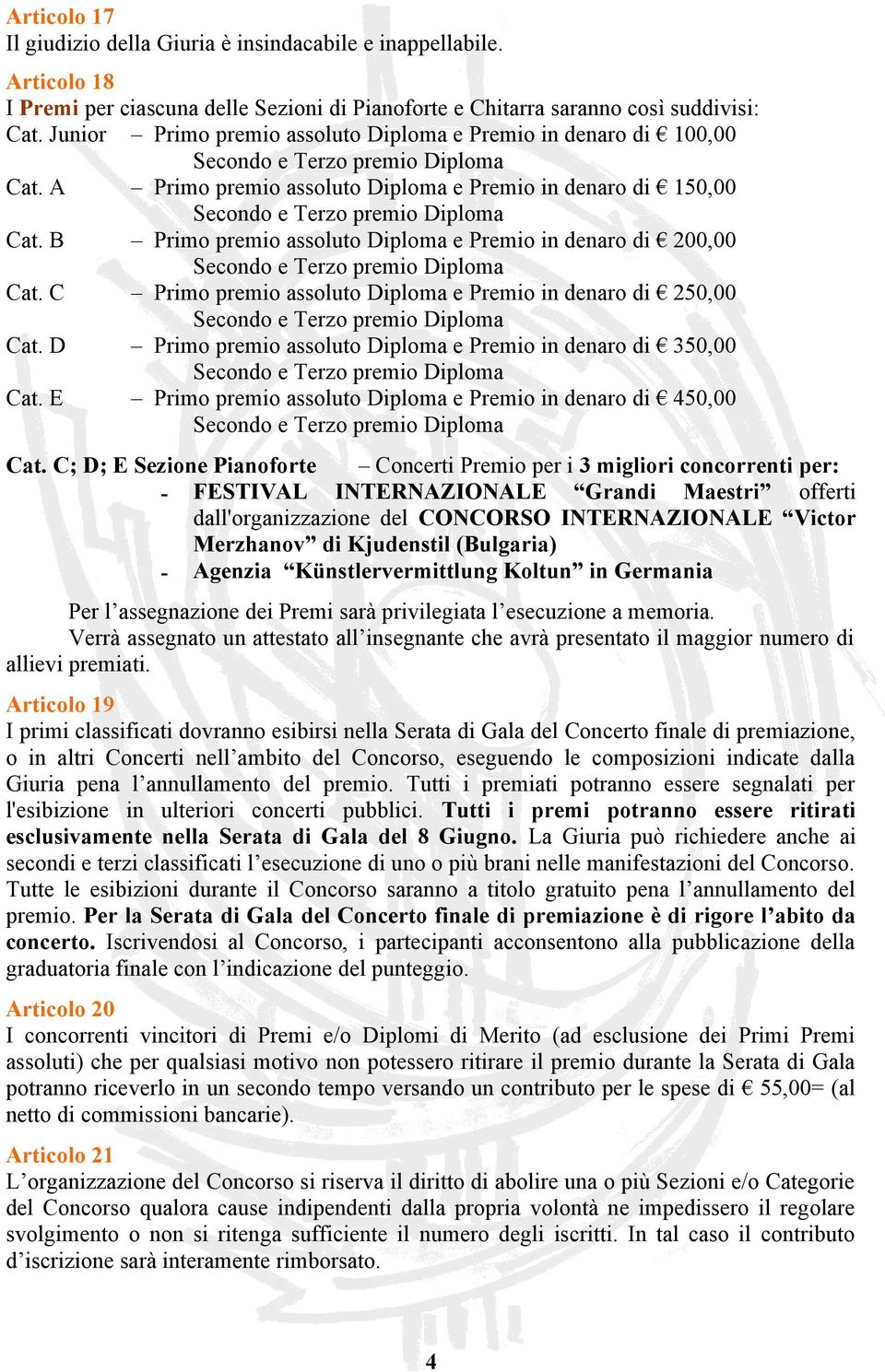 B Primo premio assoluto Diploma e Premio in denaro di 200,00 Cat. C Primo premio assoluto Diploma e Premio in denaro di 250,00 Cat. D Primo premio assoluto Diploma e Premio in denaro di 350,00 Cat.