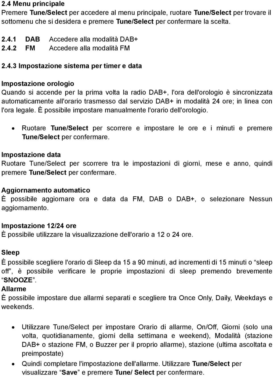 automaticamente all'orario trasmesso dal servizio DAB+ in modalità 24 ore; in linea con l'ora legale. È possibile impostare manualmente l'orario dell'orologio.