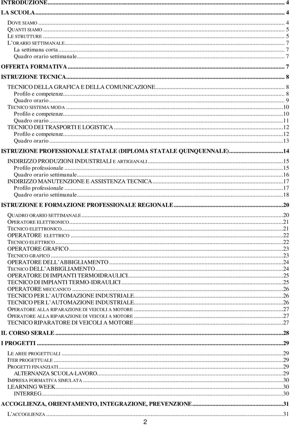 ..11 TECNICO DEI TRASPORTI E LOGISTICA...12 Profilo e competenze...12 Quadro orario...13 ISTRUZIONE PROFESSIONALE STATALE (DIPLOMA STATALE QUINQUENNALE).