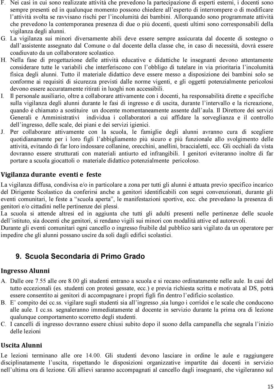 Allorquando sono programmate attività che prevedono la contemporanea presenza di due o più docenti, questi ultimi sono corresponsabili della vigilanza degli alunni. G.