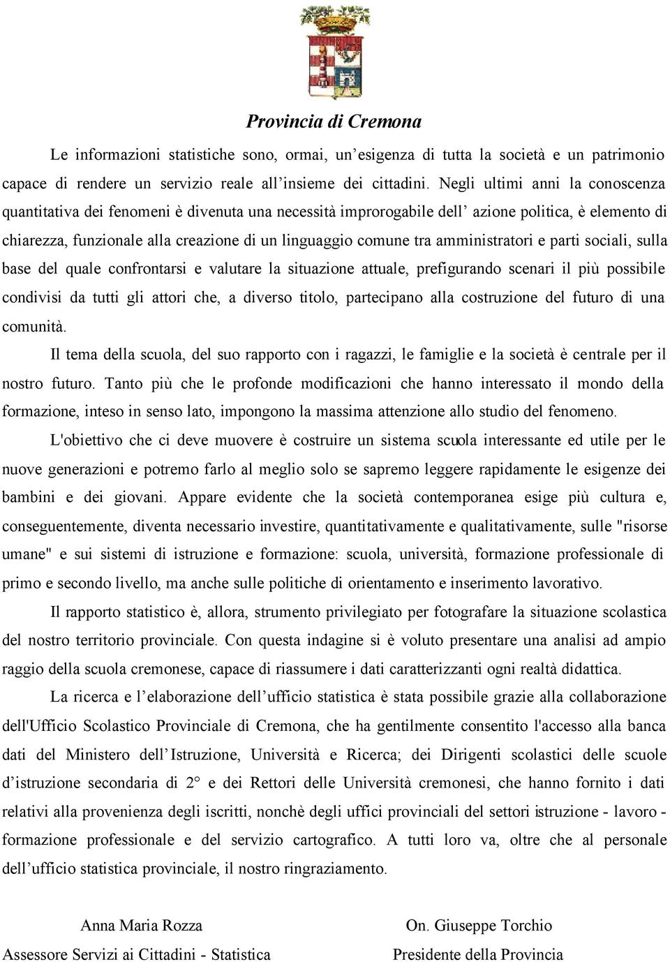 amministratori e parti sociali, sulla base del quale confrontarsi e valutare la situazione attuale, prefigurando scenari il più possibile condivisi da tutti gli attori che, a diverso titolo,