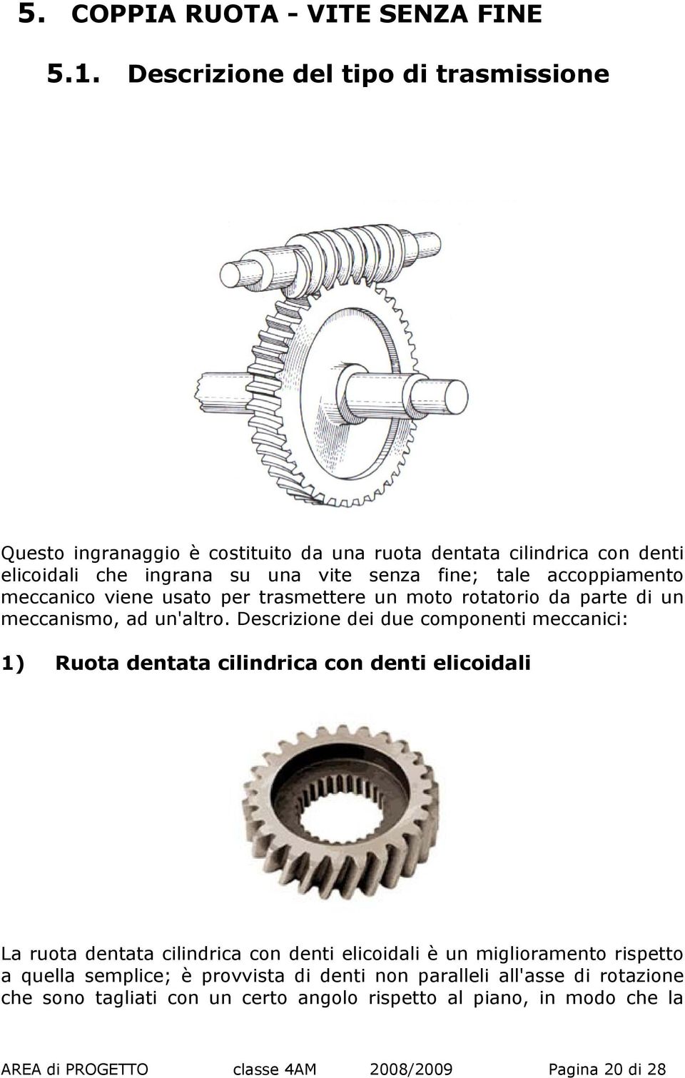 accoppiamento meccanico viene usato per trasmettere un moto rotatorio da parte di un meccanismo, ad un'altro.