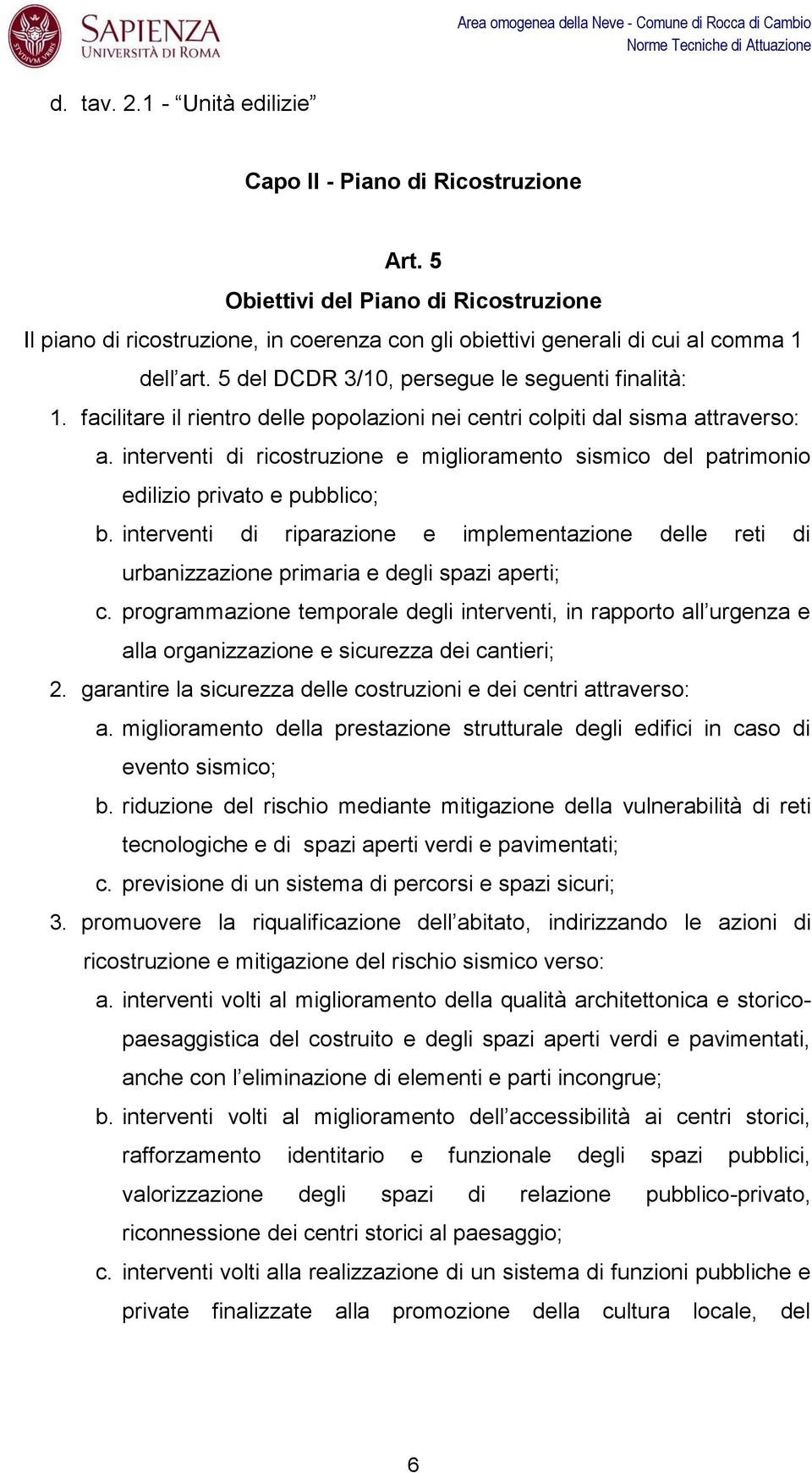 facilitare il rientro delle popolazioni nei centri colpiti dal sisma attraverso: a. interventi di ricostruzione e miglioramento sismico del patrimonio edilizio privato e pubblico; b.